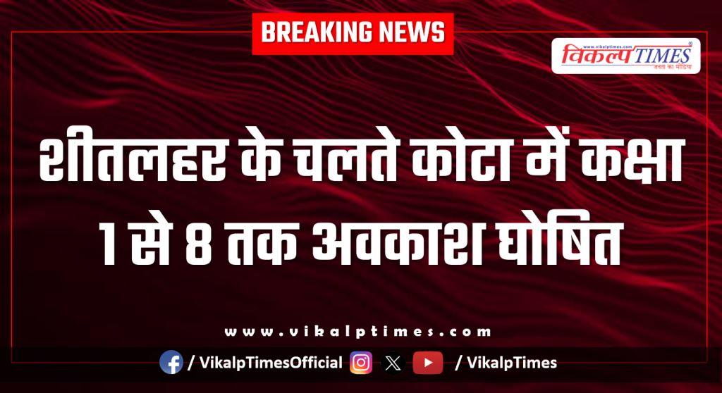 Due to cold wave, holiday has been declared for classes 1 to 8 in Kota.
