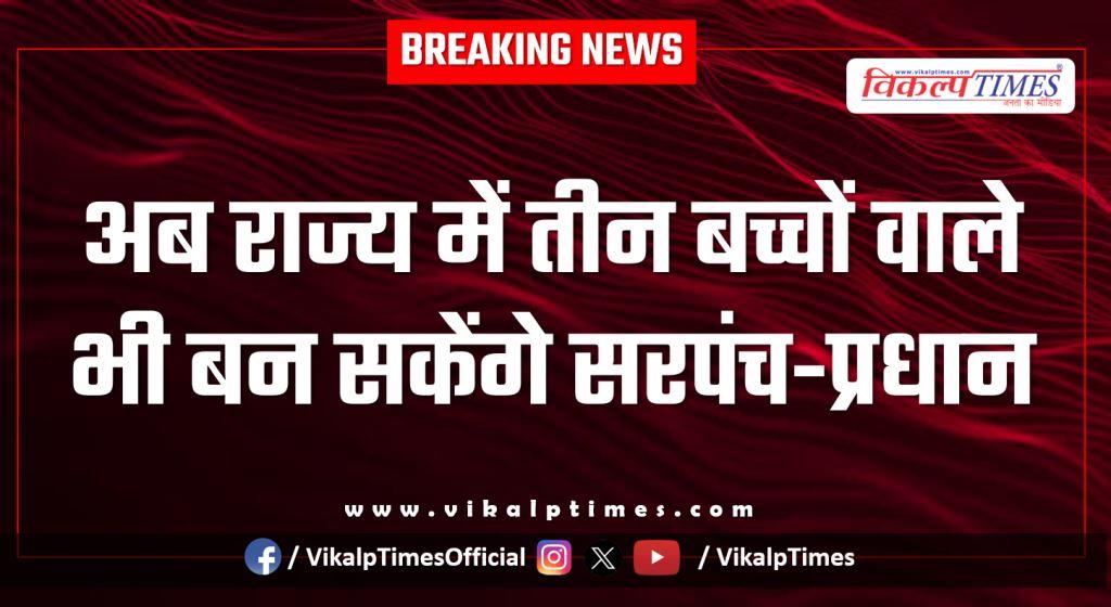 Now, even those with three children can become Sarpanch-Pradhan in the Rajasthan