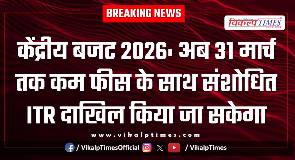 Union Budget 2026 Revised ITR can now be filed till March 31 with lower fees